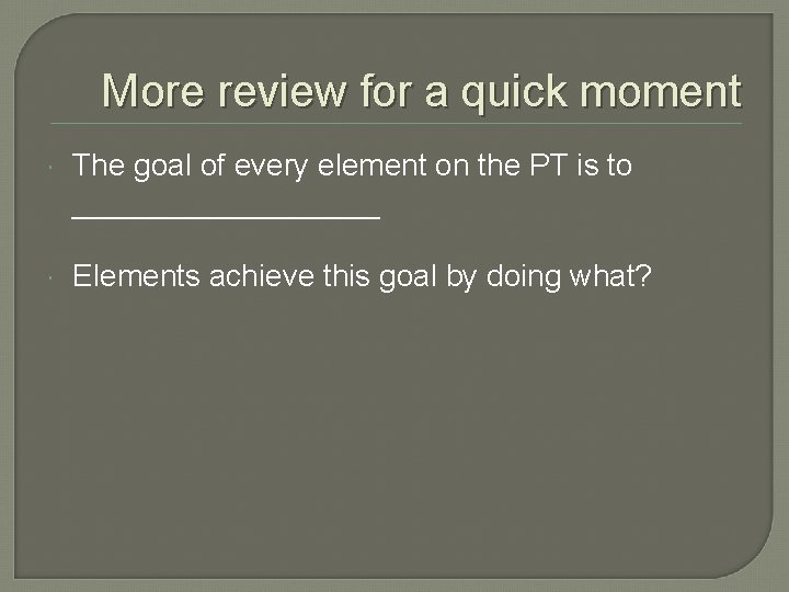 More review for a quick moment The goal of every element on the PT