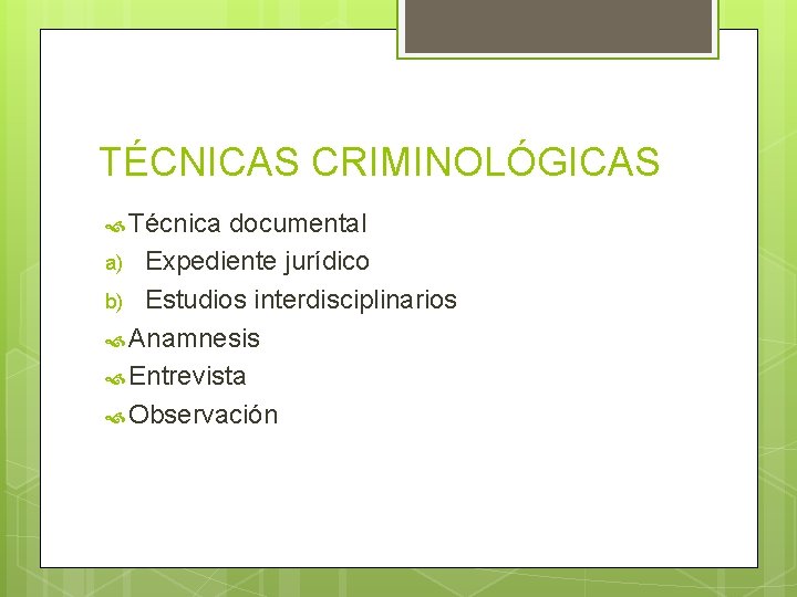 TÉCNICAS CRIMINOLÓGICAS Técnica documental a) Expediente jurídico b) Estudios interdisciplinarios Anamnesis Entrevista Observación 