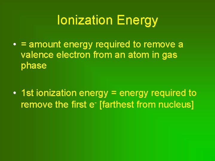 Ionization Energy • = amount energy required to remove a valence electron from an