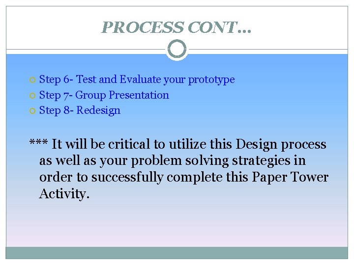 PROCESS CONT… Step 6 - Test and Evaluate your prototype Step 7 - Group