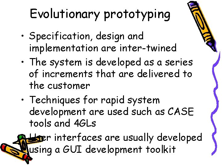 Evolutionary prototyping • Specification, design and implementation are inter-twined • The system is developed