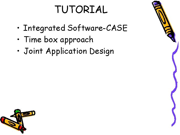 TUTORIAL • Integrated Software-CASE • Time box approach • Joint Application Design 