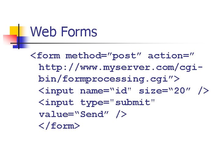 Web Forms <form method=”post” action=” http: //www. myserver. com/cgibin/formprocessing. cgi”> <input name=“id" size=“ 20”