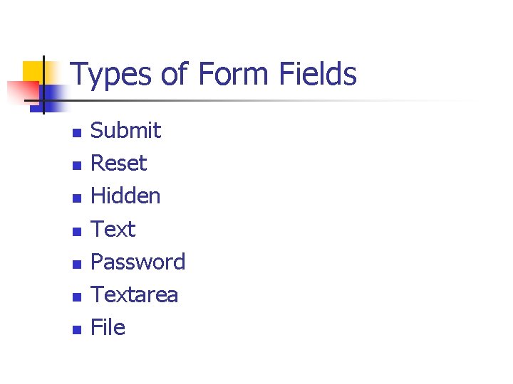 Types of Form Fields n n n n Submit Reset Hidden Text Password Textarea