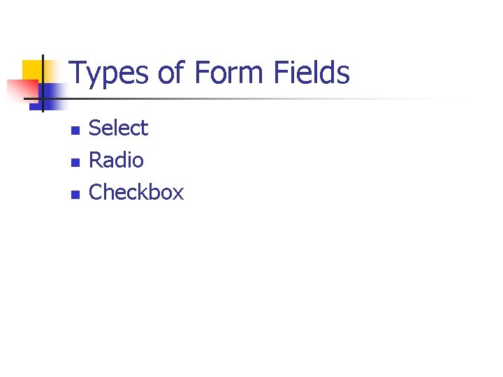 Types of Form Fields n n n Select Radio Checkbox 