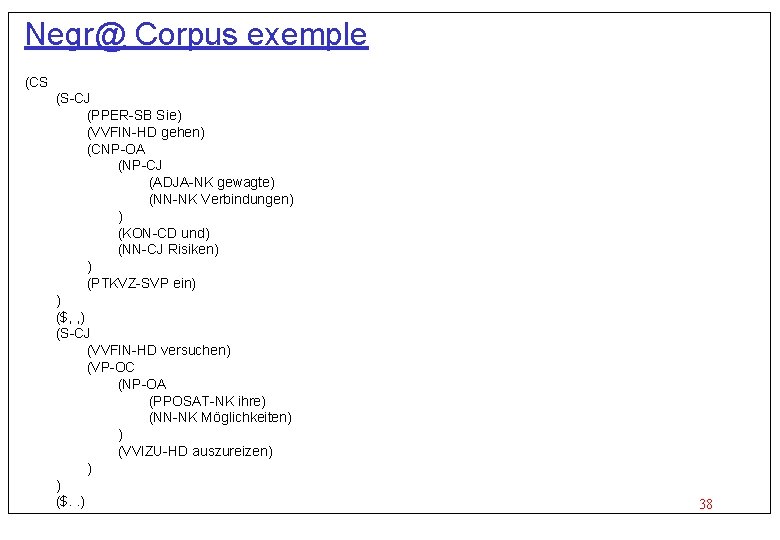 Negr@ Corpus exemple (CS (S-CJ (PPER-SB Sie) (VVFIN-HD gehen) (CNP-OA (NP-CJ (ADJA-NK gewagte) (NN-NK