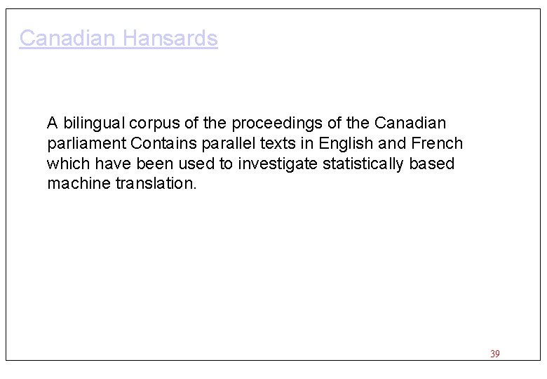 Canadian Hansards A bilingual corpus of the proceedings of the Canadian parliament Contains parallel