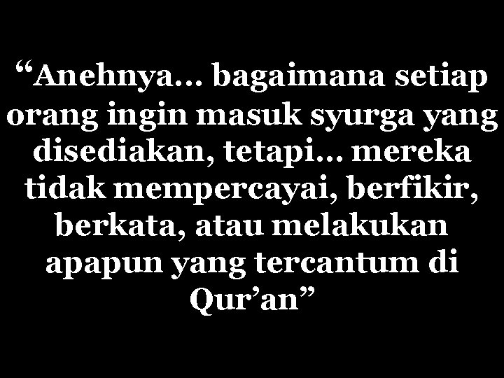 “Anehnya. . . bagaimana setiap orang ingin masuk syurga yang disediakan, tetapi… mereka tidak