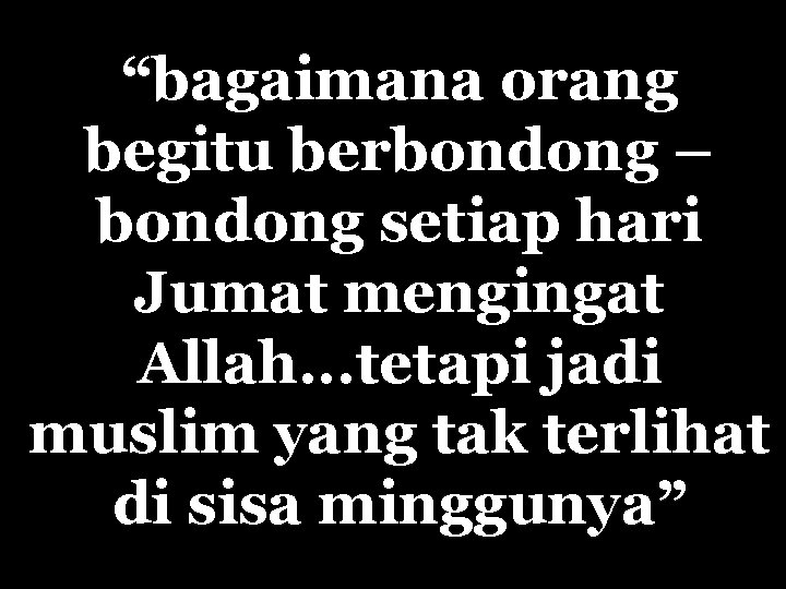 “bagaimana orang begitu berbondong – bondong setiap hari Jumat mengingat Allah. . . tetapi