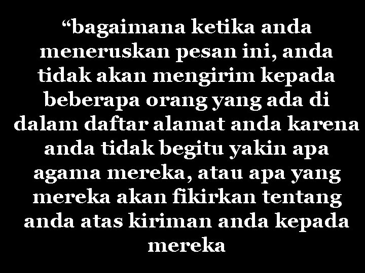 “bagaimana ketika anda meneruskan pesan ini, anda tidak akan mengirim kepada beberapa orang yang