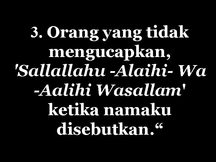 3. Orang yang tidak mengucapkan, 'Sallallahu -Alaihi- Wa -Aalihi Wasallam' ketika namaku disebutkan. “