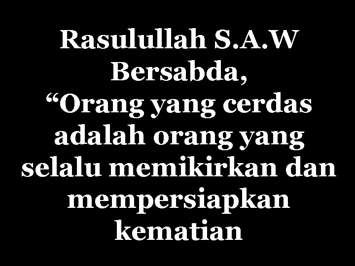 Rasulullah S. A. W Bersabda, “Orang yang cerdas adalah orang yang selalu memikirkan dan