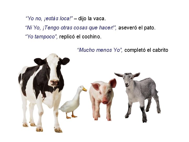 “Yo no, ¡estás loca!” – dijo la vaca. “Ni Yo, ¡Tengo otras cosas que