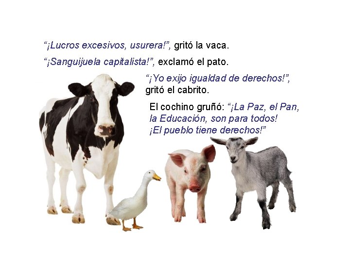 “¡Lucros excesivos, usurera!”, gritó la vaca. “¡Sanguijuela capitalista!”, exclamó el pato. “¡Yo exijo igualdad