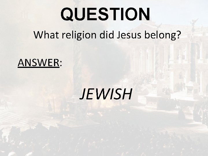 QUESTION What religion did Jesus belong? ANSWER: JEWISH 