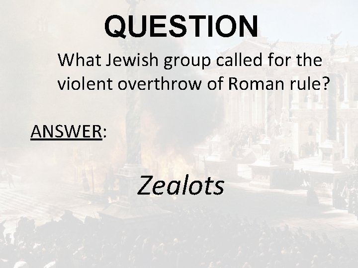 QUESTION What Jewish group called for the violent overthrow of Roman rule? ANSWER: Zealots