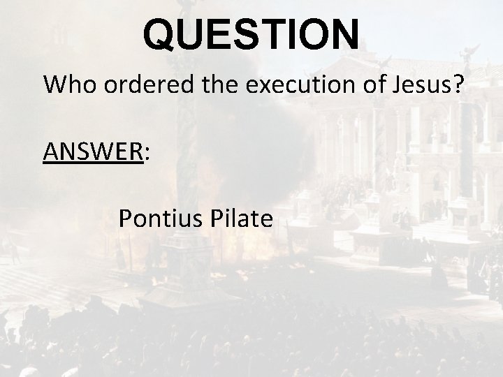 QUESTION Who ordered the execution of Jesus? ANSWER: Pontius Pilate 