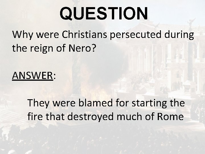 QUESTION Why were Christians persecuted during the reign of Nero? ANSWER: They were blamed