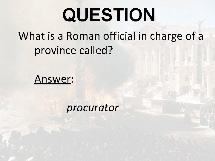 QUESTION What is a Roman official in charge of a province called? Answer: procurator