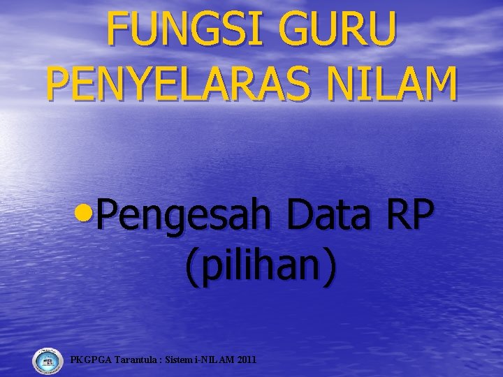 FUNGSI GURU PENYELARAS NILAM • Pengesah Data RP (pilihan) PKGPGA Tarantula : Sistem i-NILAM