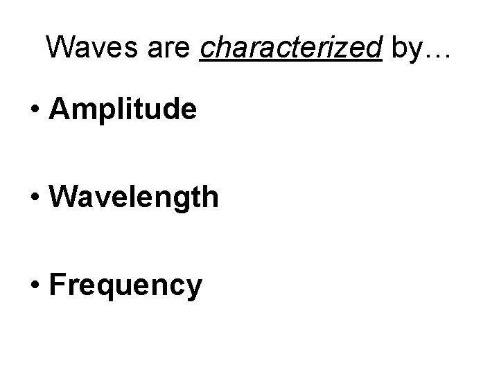 Waves are characterized by… • Amplitude • Wavelength • Frequency 