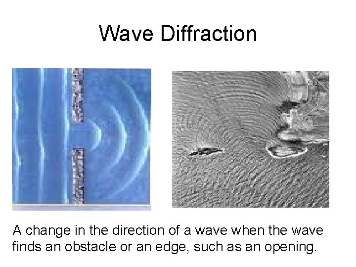 Wave Diffraction A change in the direction of a wave when the wave finds