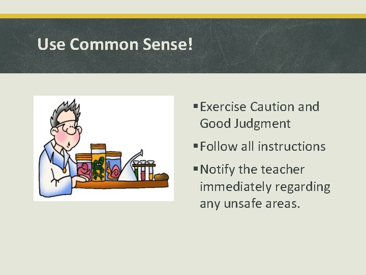 Use Common Sense! §Exercise Caution and Good Judgment §Follow all instructions §Notify the teacher