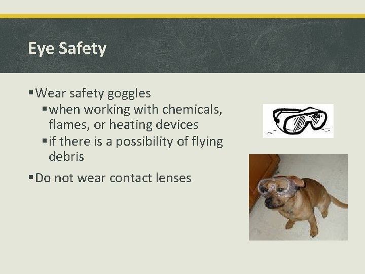 Eye Safety §Wear safety goggles §when working with chemicals, flames, or heating devices §if