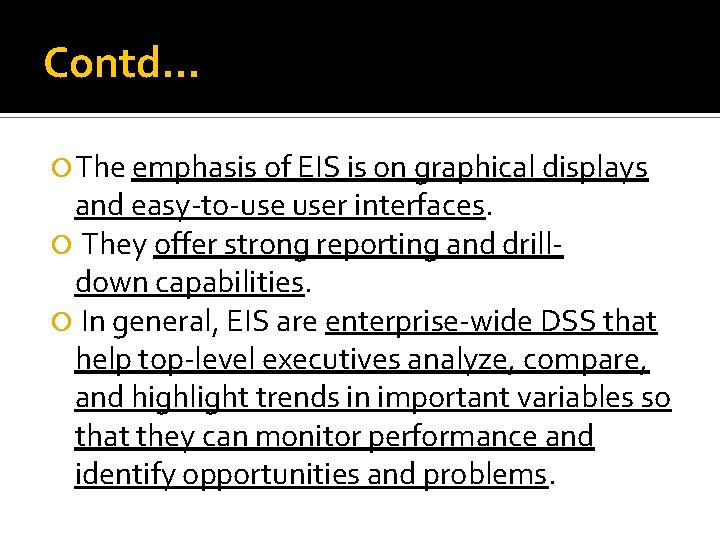 Contd… The emphasis of EIS is on graphical displays and easy-to-use user interfaces. They