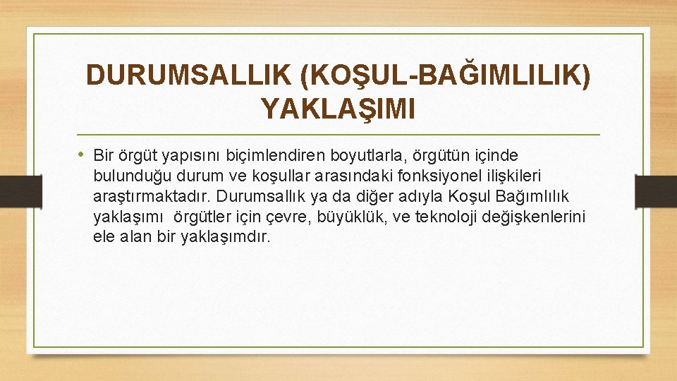 DURUMSALLIK (KOŞUL-BAĞIMLILIK) YAKLAŞIMI • Bir örgüt yapısını biçimlendiren boyutlarla, örgütün içinde bulunduğu durum ve