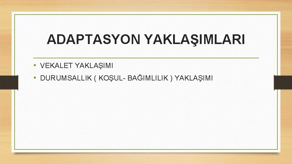 ADAPTASYON YAKLAŞIMLARI • VEKALET YAKLAŞIMI • DURUMSALLIK ( KOŞUL- BAĞIMLILIK ) YAKLAŞIMI 