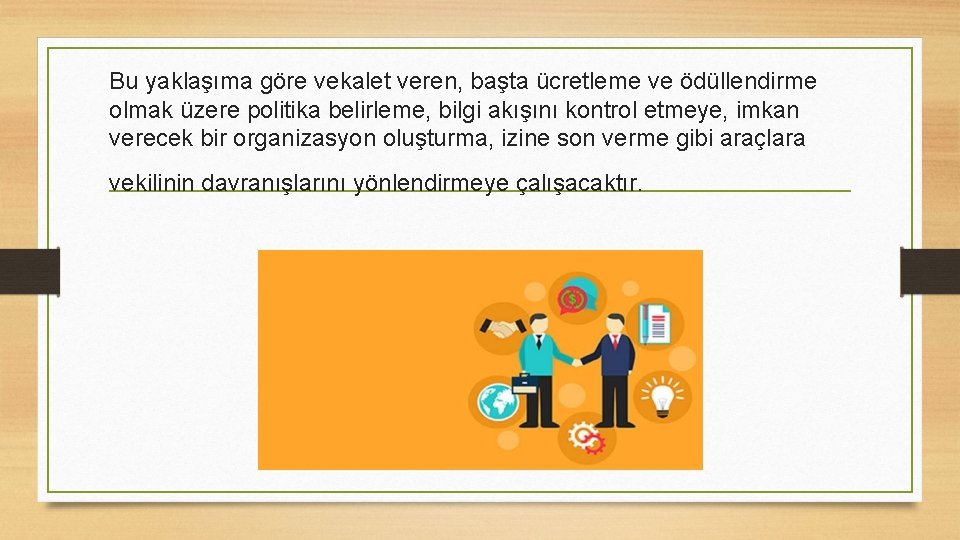 Bu yaklaşıma göre vekalet veren, başta ücretleme ve ödüllendirme olmak üzere politika belirleme, bilgi