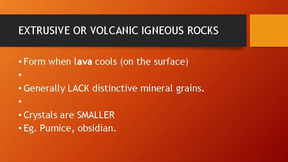 EXTRUSIVE OR VOLCANIC IGNEOUS ROCKS • Form when lava cools (on the surface) •