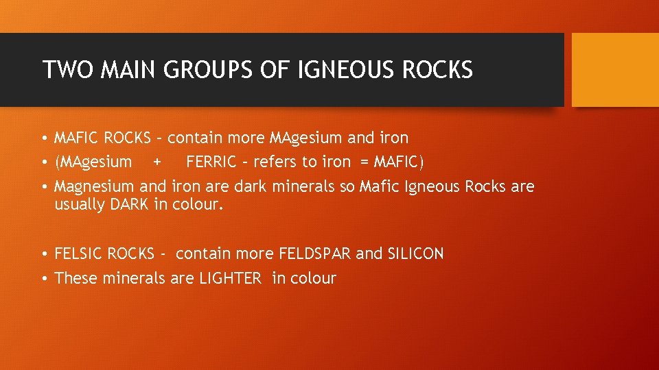 TWO MAIN GROUPS OF IGNEOUS ROCKS • MAFIC ROCKS – contain more MAgesium and