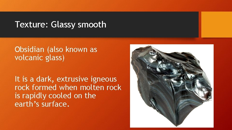 Texture: Glassy smooth Obsidian (also known as volcanic glass) It is a dark, extrusive