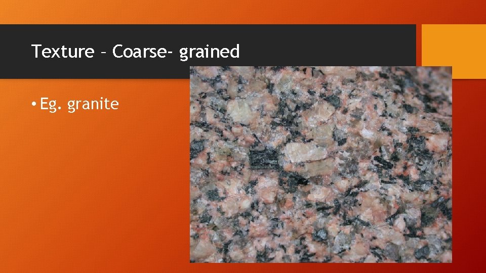 Texture – Coarse- grained • Eg. granite 