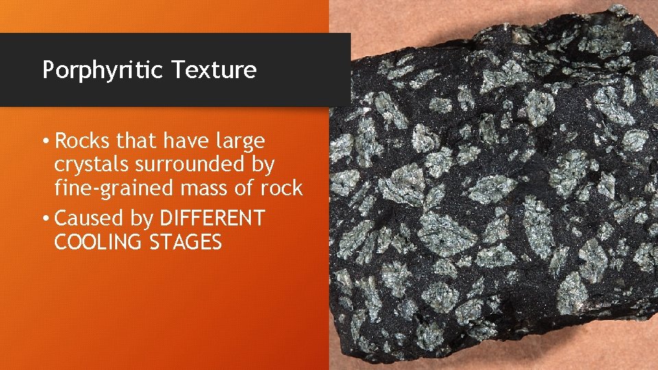 Porphyritic Texture • Rocks that have large crystals surrounded by fine-grained mass of rock
