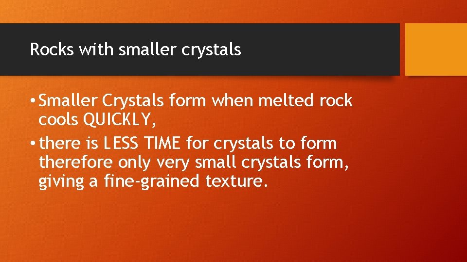 Rocks with smaller crystals • Smaller Crystals form when melted rock cools QUICKLY, •