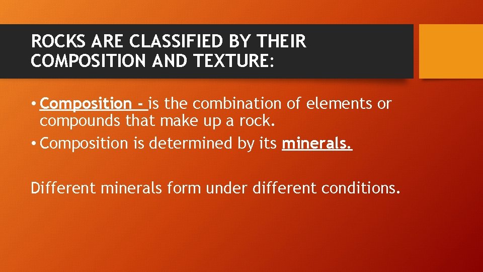 ROCKS ARE CLASSIFIED BY THEIR COMPOSITION AND TEXTURE: • Composition - is the combination