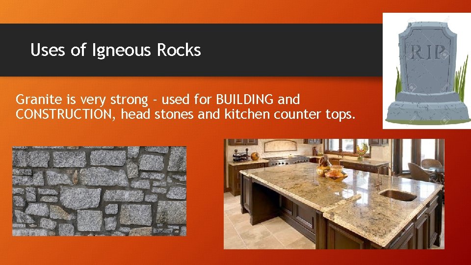 Uses of Igneous Rocks Granite is very strong - used for BUILDING and CONSTRUCTION,