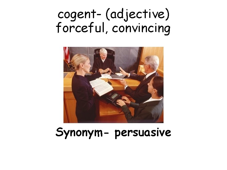 cogent- (adjective) forceful, convincing Synonym- persuasive 