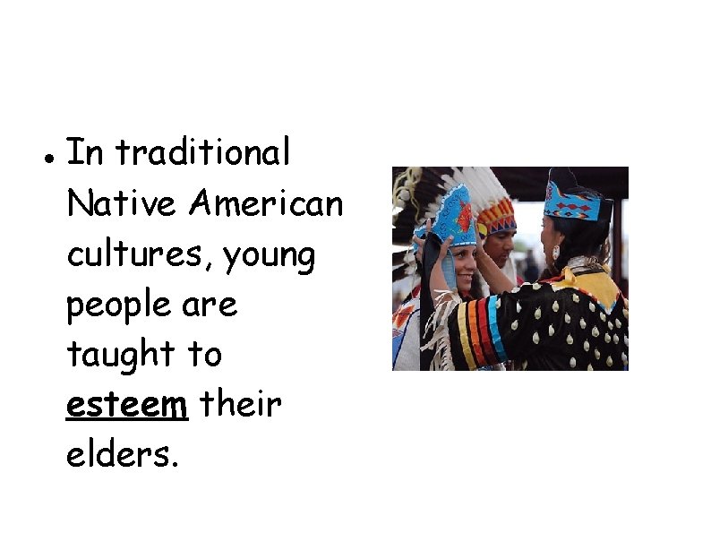  In traditional Native American cultures, young people are taught to esteem their elders.