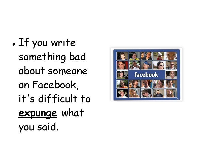  If you write something bad about someone on Facebook, it's difficult to expunge