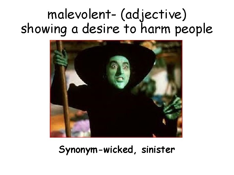 malevolent- (adjective) showing a desire to harm people Synonym-wicked, sinister 
