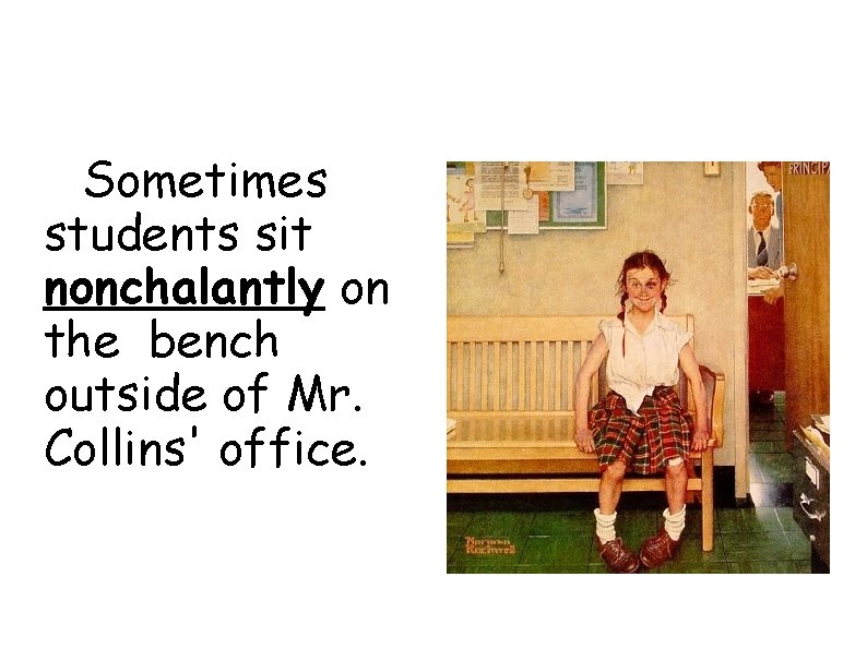 Sometimes students sit nonchalantly on the bench outside of Mr. Collins' office. 