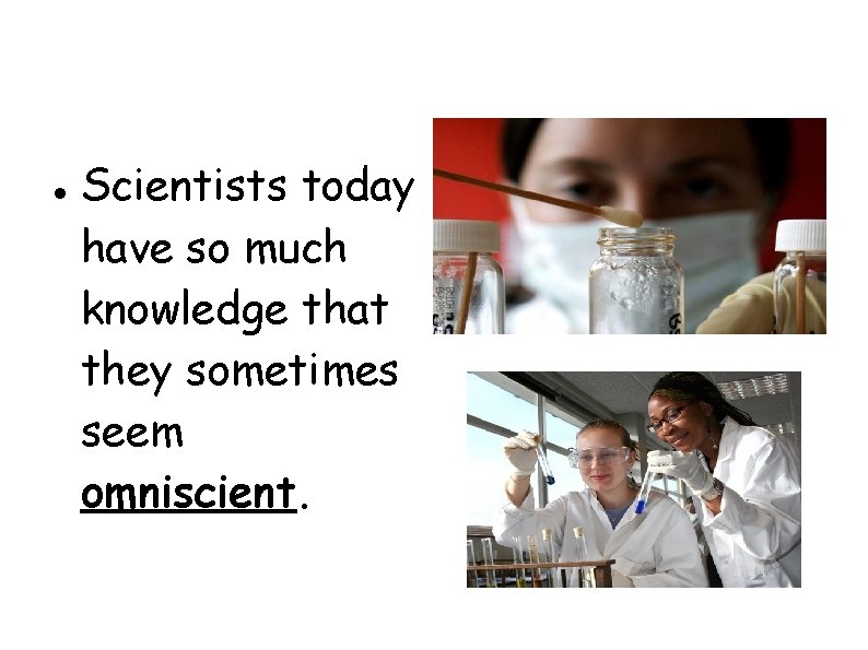  Scientists today have so much knowledge that they sometimes seem omniscient. 