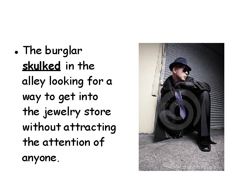  The burglar skulked in the alley looking for a way to get into