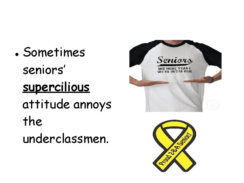  Sometimes seniors’ supercilious attitude annoys the underclassmen. 