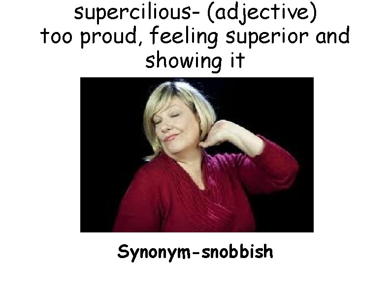 supercilious- (adjective) too proud, feeling superior and showing it Synonym-snobbish 