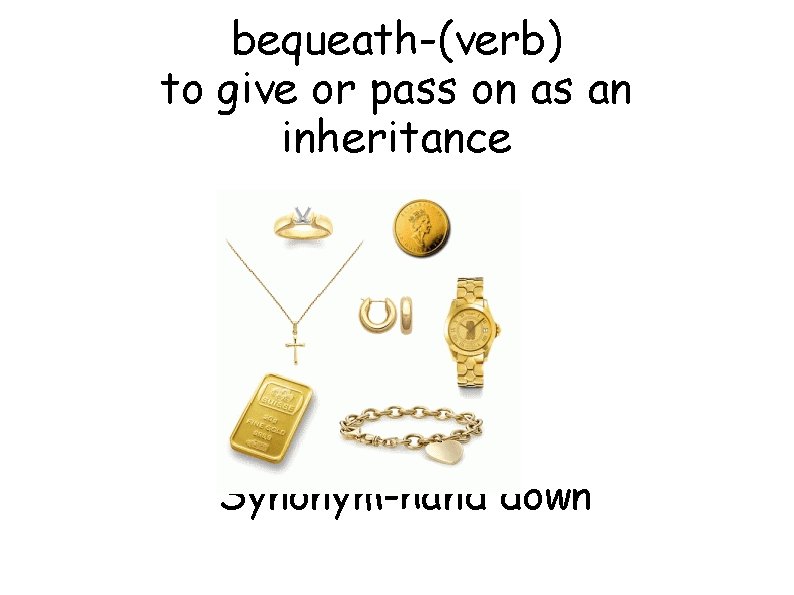 bequeath-(verb) to give or pass on as an inheritance Synonym-hand down 